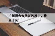 开元官方下载-包含广州恒大大战江苏苏宁，看点十足！的词条