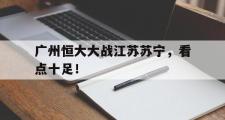 开元官方下载-包含广州恒大大战江苏苏宁，看点十足！的词条